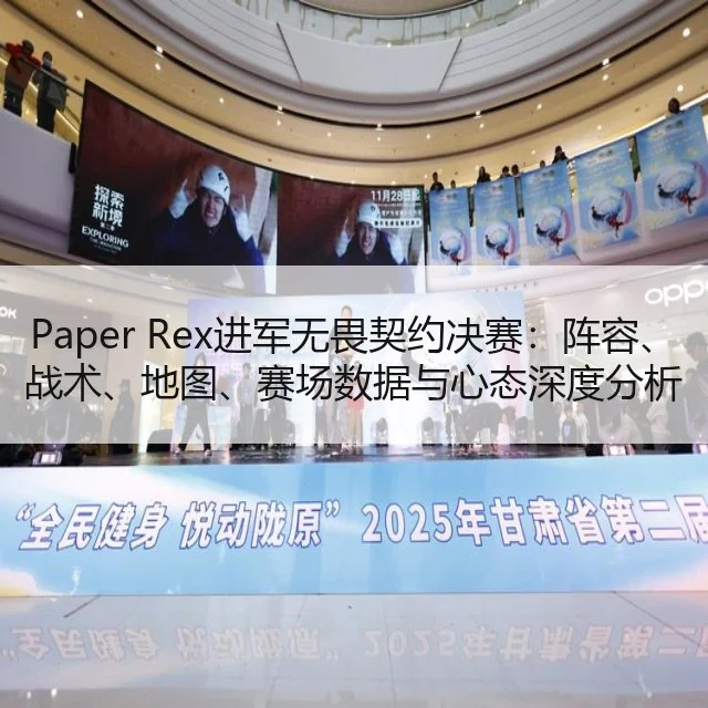 Paper Rex进军无畏契约决赛:阵容、战术、地图、赛场数据与心态深度分析及未来展望